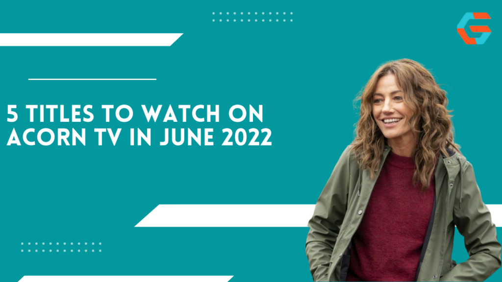 5 Titles To Watch On Acorn TV In June 2022