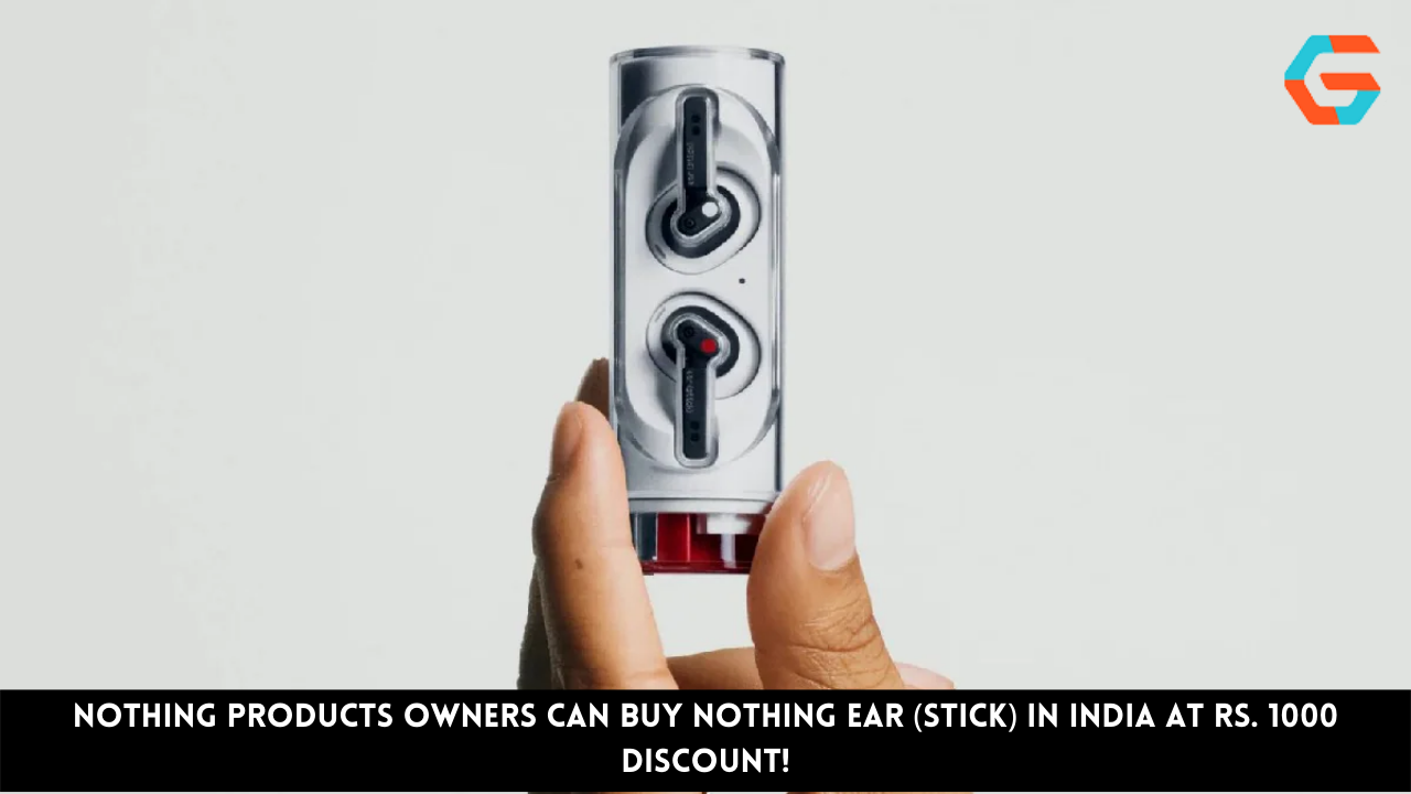 Nothing Products Owners Can Buy Nothing Ear (stick) In India At Rs. 1000 Discount!